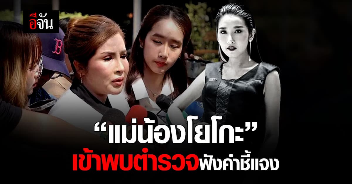 “แม่โยโกะ” เข้าพบตำรวจฟังคำชี้แจง ลั่นคุยด้วยหลักฐาน ไม่เอาแค่คำพูด