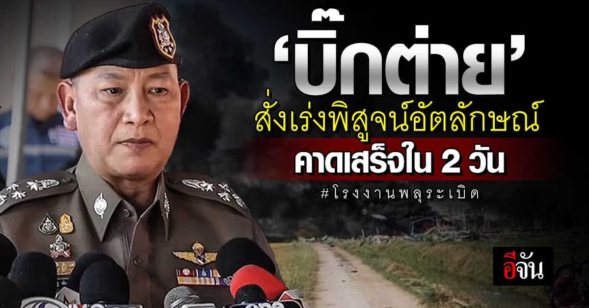 “บิ๊กต่าย” ลงพื้นที่เหตุพลุระเบิด สุพรรณฯ สั่งเร่งพิสูจน์อัตลักษณ์ คาดเสร็จใน 2 วัน
