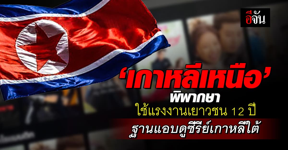 ‘เกาหลีเหนือ’ พิพากษา ใช้แรงงานเยาวชน 12 ปี ฐานแอบดูซีรีย์เกาหลีใต้