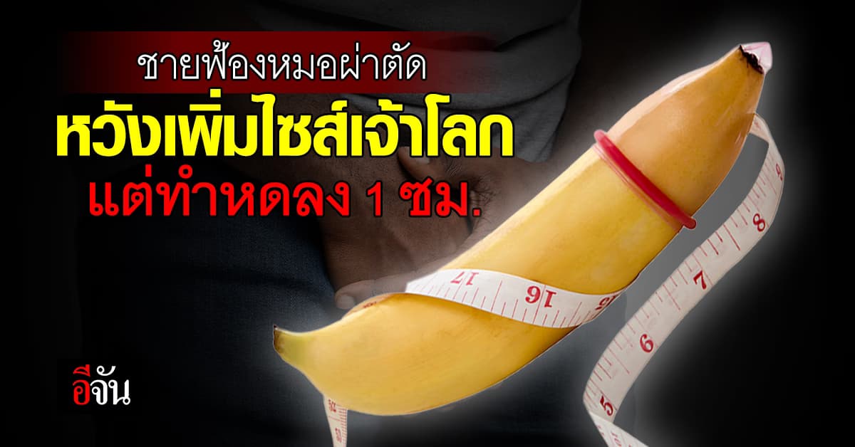 ฝันสลาย! ชายตุรกีฟ้องหมอผ่าตัด หวังเพิ่มไซส์เจ้าโลก แต่ทำหดลง 1 ซม.