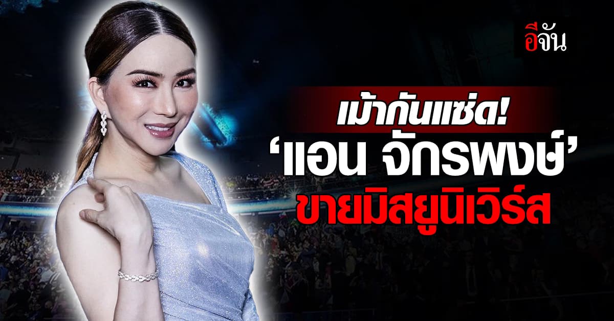 เม้ากันแซ่ด! ‘แอน จักรพงษ์’ ขายมิสยูนิเวิร์ส ให้มหาเศรษฐีชาวเม็กซิโก