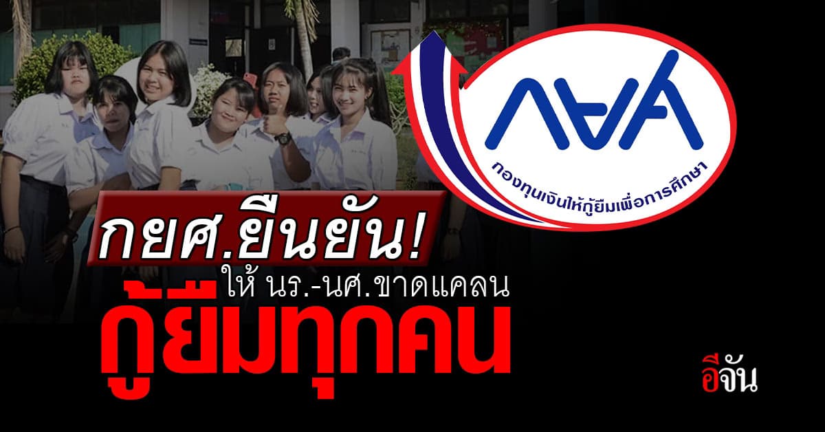 อย่าเชื่อ! กยศ. ระงับให้กู้ ยืนยัน นร.-นศ. ขาดแคลน มีสิทธิกู้ทุกราย