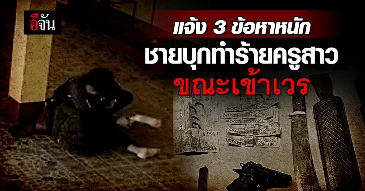 ตำรวจตั้ง 3 ข้อหา ชายบุกทำร้ายครูสาวขณะเข้าเวร อีก 2 ข้อหารอหลักฐานเพิ่ม 