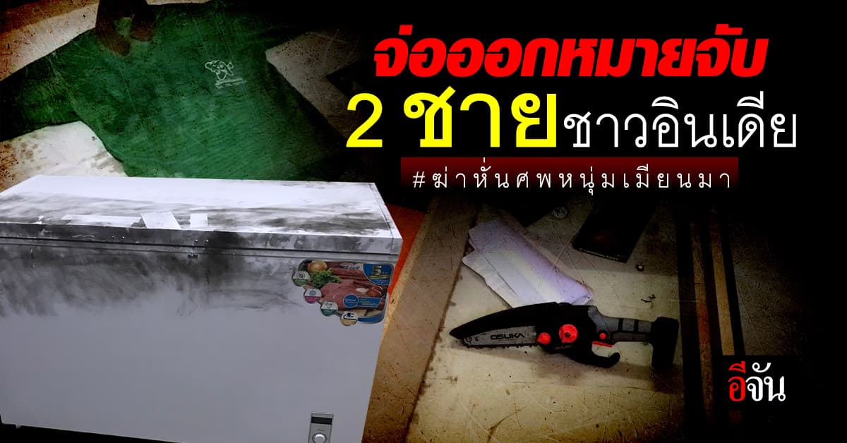 ตร.จ่อออกหมายจับ 2 ชาวอินเดีย คดีฆ่าหั่นศพหนุ่มเมียนมา