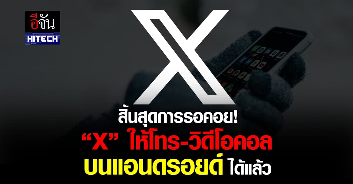 สิ้นสุดการรอคอย! ‘X’ ให้โทร-วิดีโอคอล บนแอนดรอยด์ ได้แล้ว