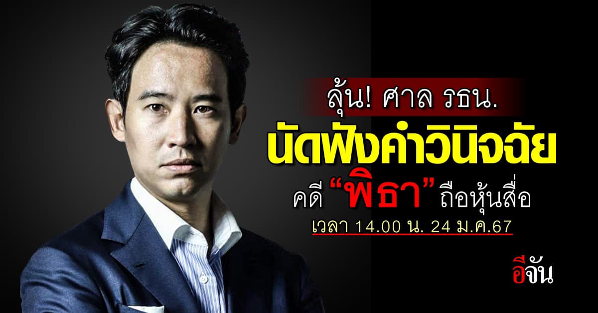 ลุ้น! ศาลรัฐธรรมนูญ นัดฟังคำวินิจฉัย คดี “พิธา” ถือหุ้นสื่อ 24 ม.ค.67