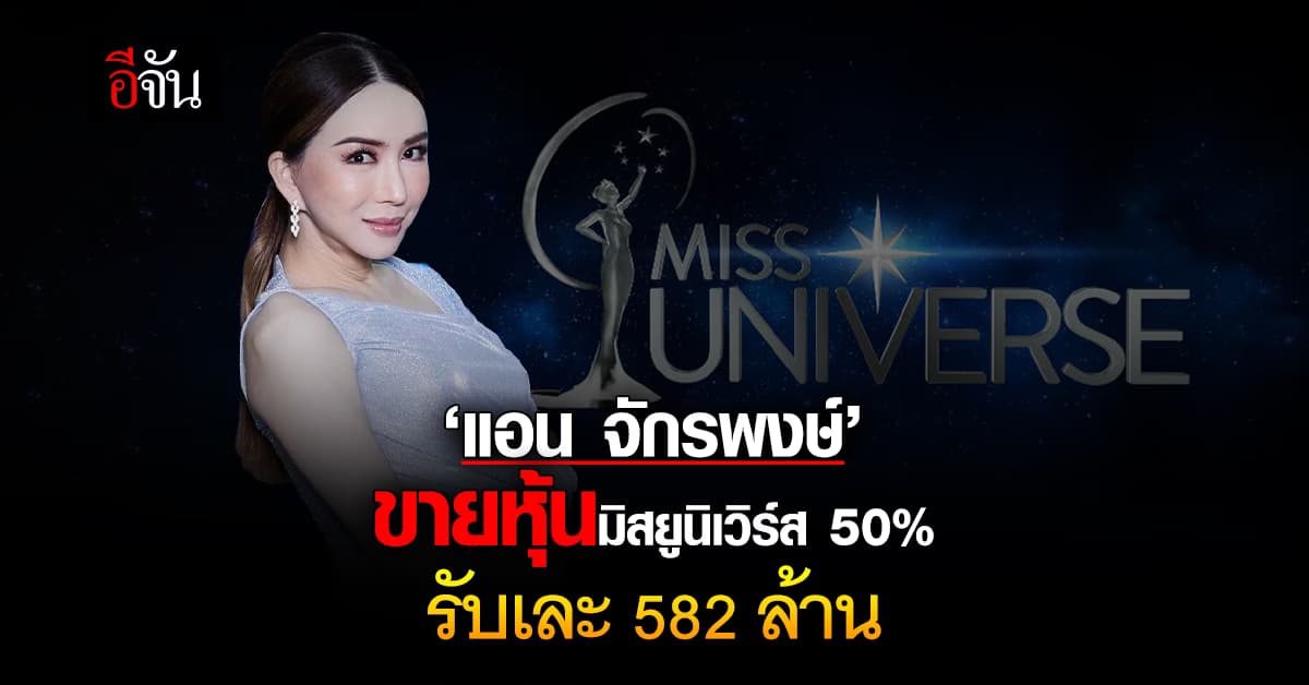 สยบลือ! ‘แอน จักรพงษ์’ ขายหุ้นมิสยูนิเวิร์ส 50% รับเละ 582 ล้านบาท