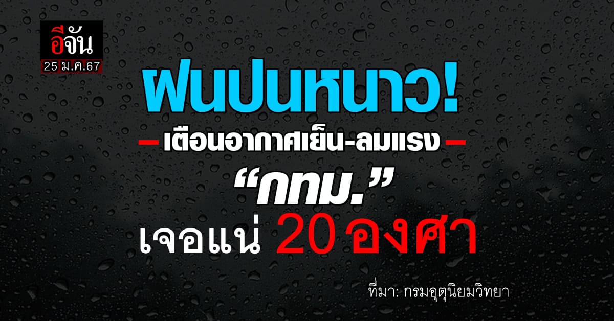 สภาพอากาศวันนี้ (25 ม.ค.67) อุตุฯ เตือน ฝนปนหนาว กทม.เจอแน่ 20 องศา
