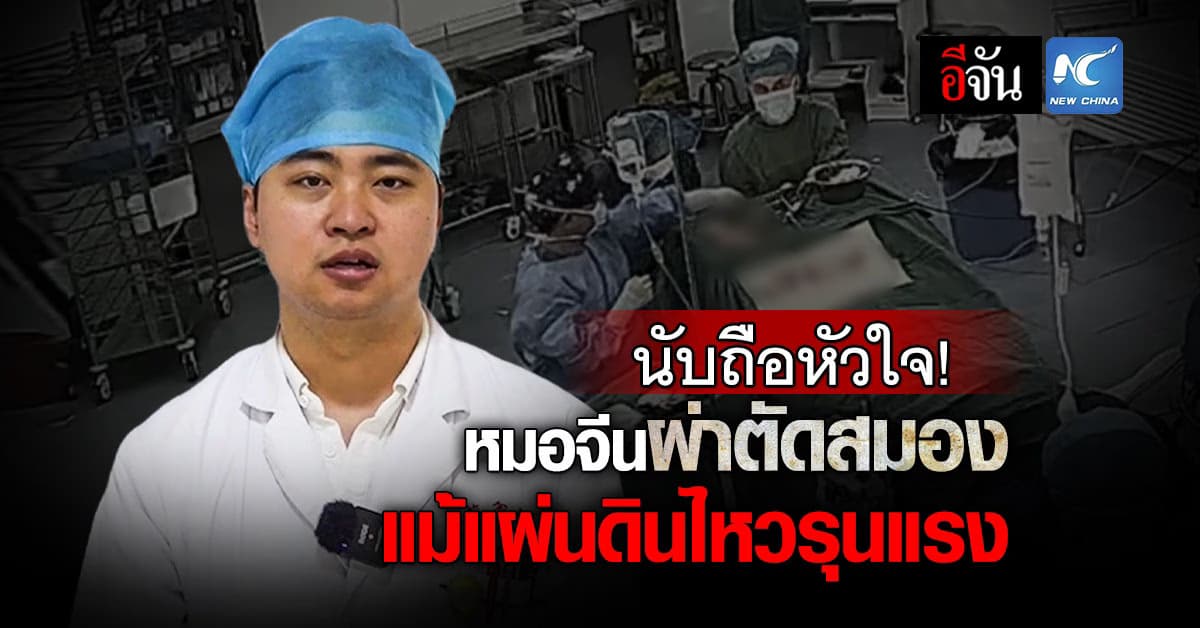 นับถือหัวใจ ทีมแพทย์จีนผ่าตัดสมองช่วยชีวิตคนไข้ แม้แผ่นดินไหวรุนแรง