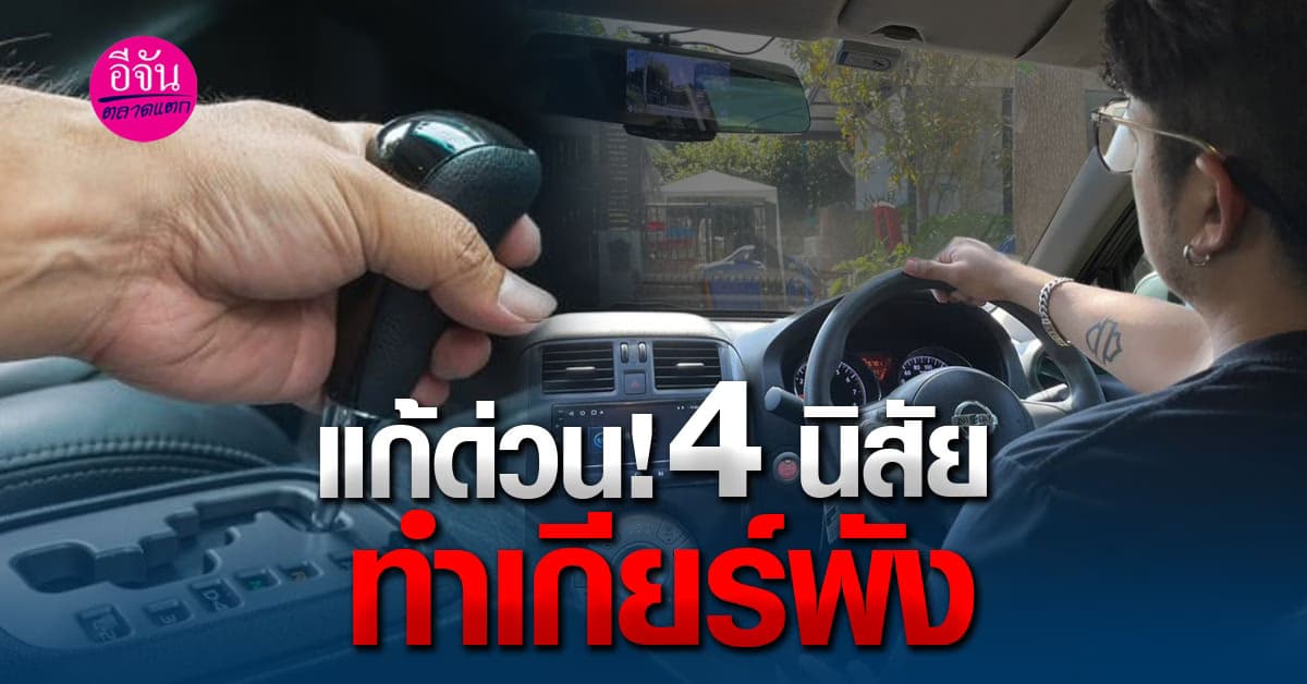 เปิด 4 นิสัยที่ทำบ่อย ๆ แล้วจะทำให้เกียร์รถยนต์ของคุณพัง โดยไม่รู้ตัว