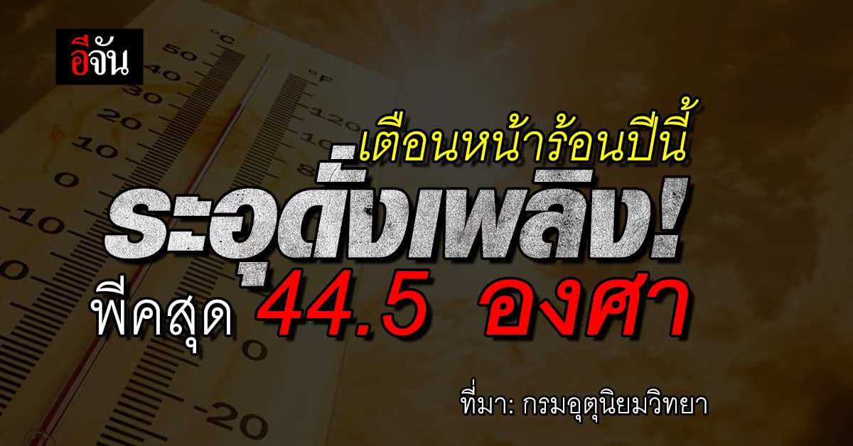 อุตุฯ เตือน หน้าร้อนปีนี้อบอ้าว พีคสุด 44.5 องศา ระอุกว่าปีก่อน