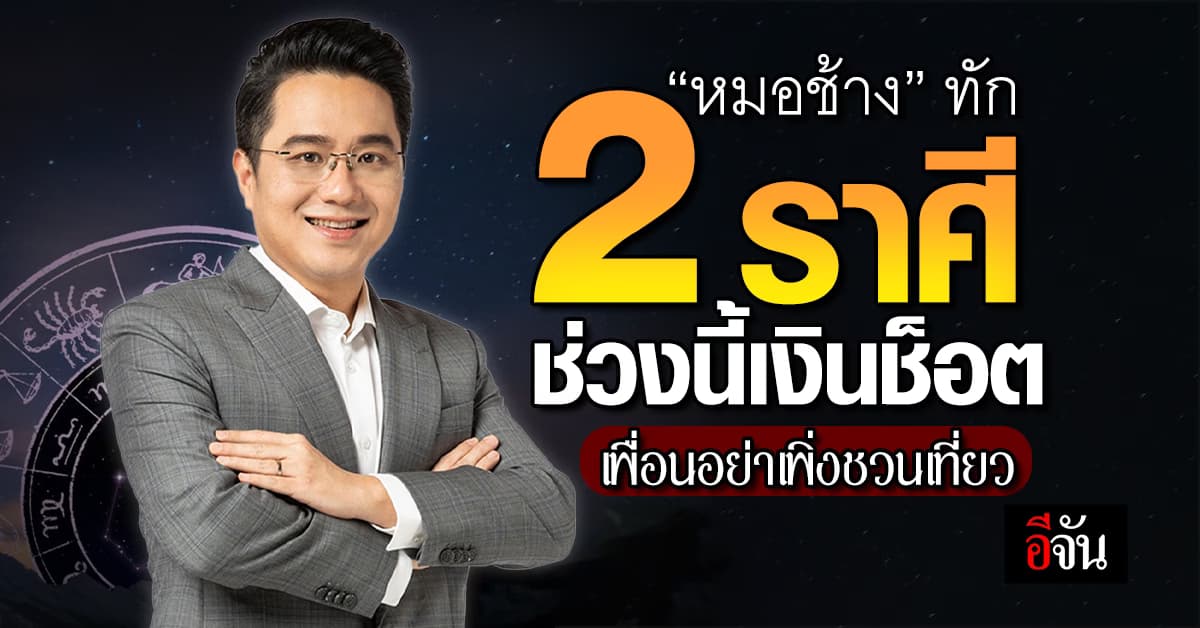 แม่นมาก! ‘หมอช้าง’ ทัก 2 ราศี ช่วงนี้เงินช็อต เพื่อนอย่าเพิ่งชวนเที่ยว