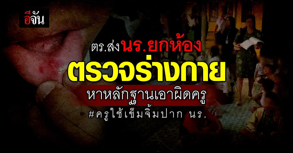 ตร.ส่ง นร.ยกห้อง ตรวจร่างกาย หาหลักฐานดำเนินคดีครูลงโทษใช้เข็มจิ้มปาก นร.