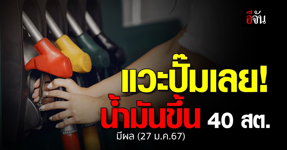 แวะปั๊มเลย! น้ำมันขึ้น 40 สต. มีผลตีห้า (27 ม.ค.67)