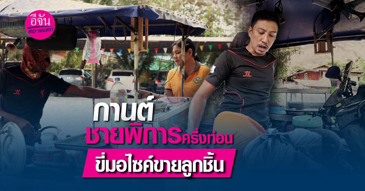 กานต์ ชายที่อุบัติเหตุทำชีวิตเปลี่ยน กลายเป็นคนพิการครึ่งตัว สู้ชีวิตขายลูกชิ้นทอด