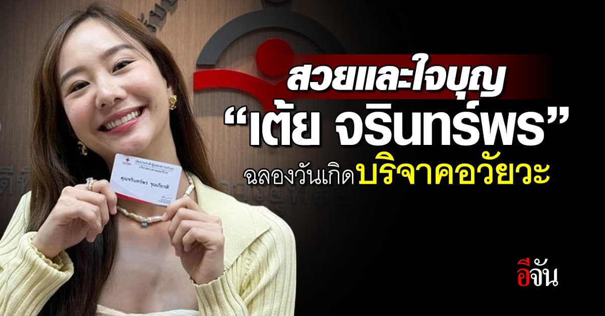 สวยและใจบุญ “เต้ย จรินทร์พร” ฉลองวันเกิดบริจาคอวัยวะ