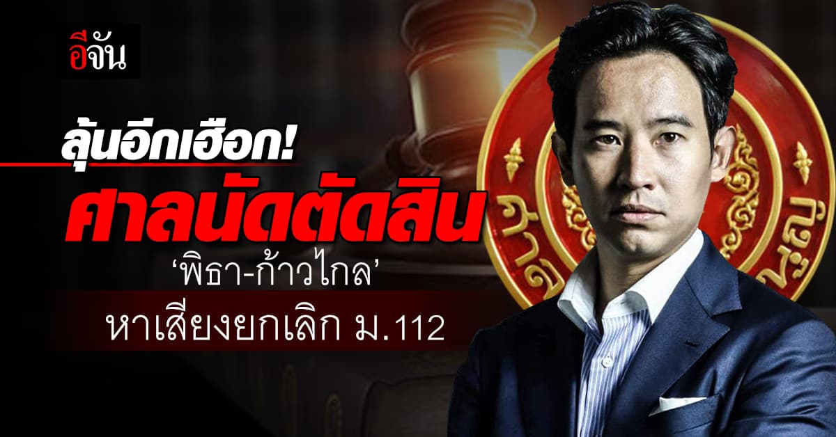 ลุ้นอีกเฮือก! 31 ม.ค.67 ศาลนัดตัดสิน ‘พิธา-ก้าวไกล’ หาเสียงยกเลิก ม.112