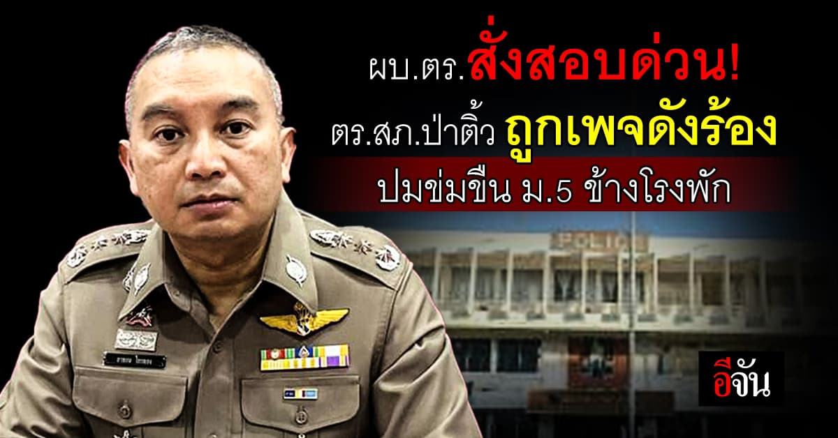 ผบ.ตร. สั่งสอบด่วน! ปม ตร.สภ.ป่าติ้ว ถูกเพจดังร้อง ข่มขืน ม.5 ข้างโรงพัก