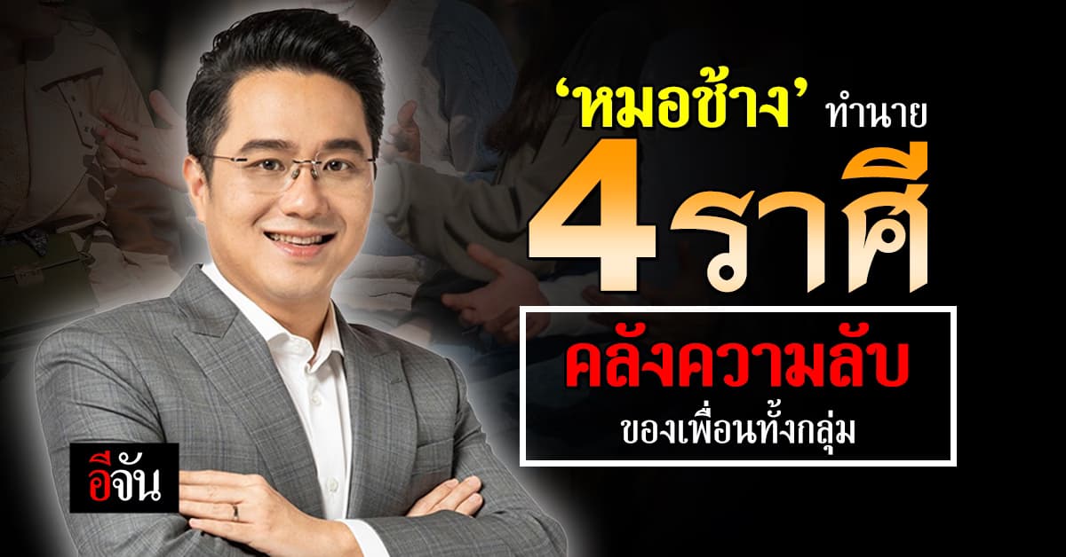 เปิดคำทำนาย ‘หมอช้าง’ ทัก 4 ราศี ผู้กุมความลับของเพื่อนทั้งกลุ่ม