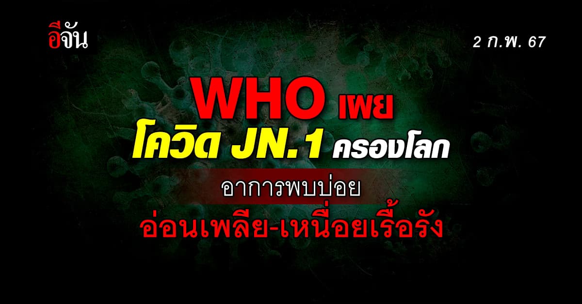 WHO เผย โควิดสายพันธ์ุ JN.1 ครองโลก อาการพบบ่อย อ่อนเพลีย-เหนื่อยเรื้อรัง