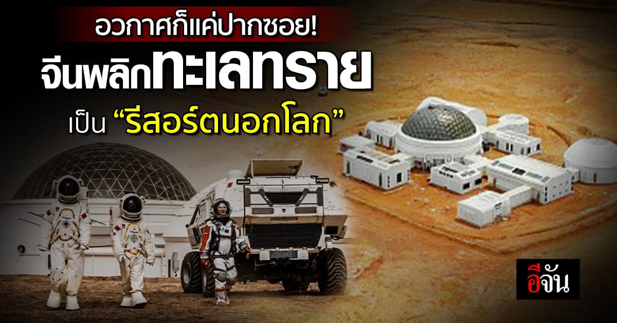 ปังมาก! อวกาศก็แค่ปากซอย จีนพลิกทะเลทราย เป็น “รีสอร์ตนอกโลก”