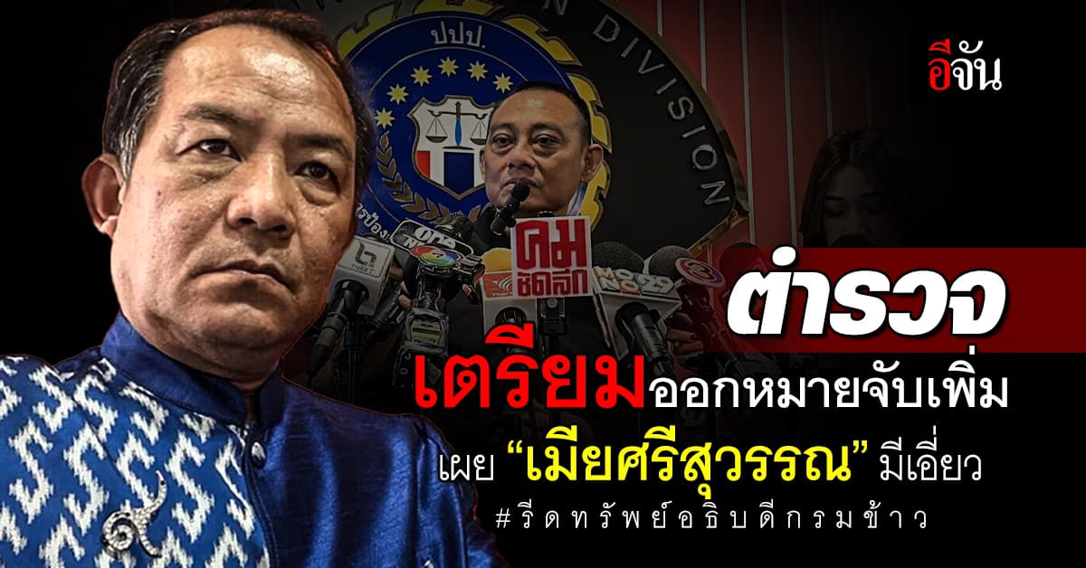 ตร.เตรียมออกหมายจับเพิ่ม 2-3 คน เผย “เมียศรีสุวรรณ” มีเอี่ยวรีดทรัพย์อธิบดีกรมการข้าว