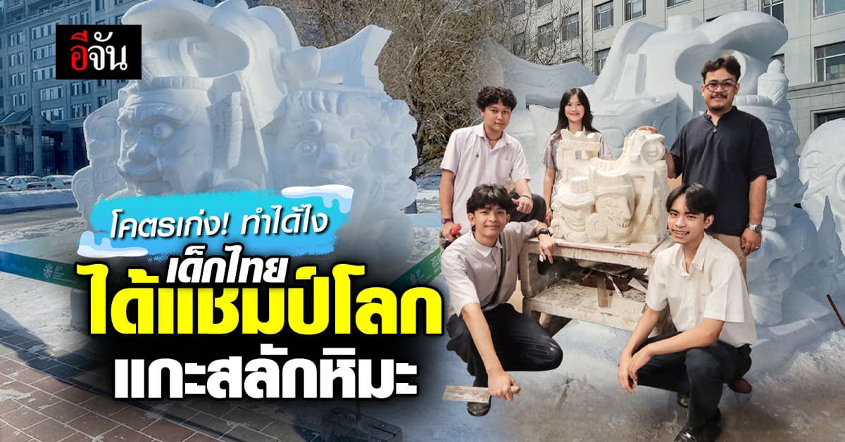 เจ๋งเกิ๊น! เปิดใจเด็กอาชีวะไทย คว้าแชมป์โลกแกะสลักหิมะ ที่ประเทศจีน