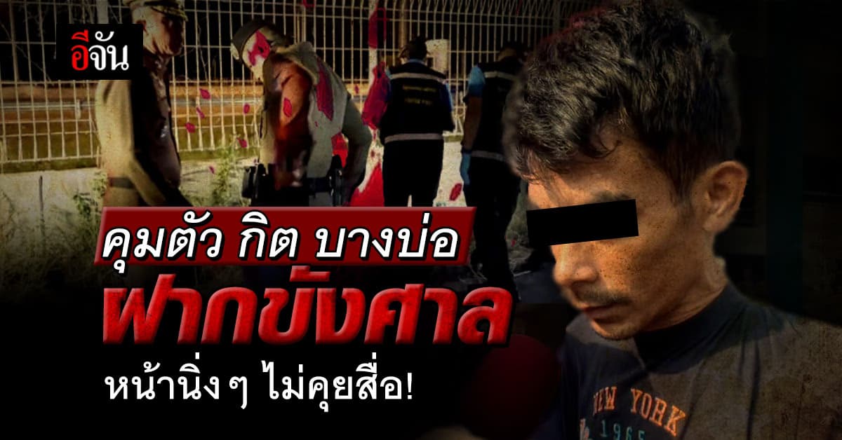 คุมตัว กิต บางบ่อ กิ๊กโหดฆ่าหนุ่มโรงงานทิ้งมอเตอร์เวย์ ฝากขังศาล