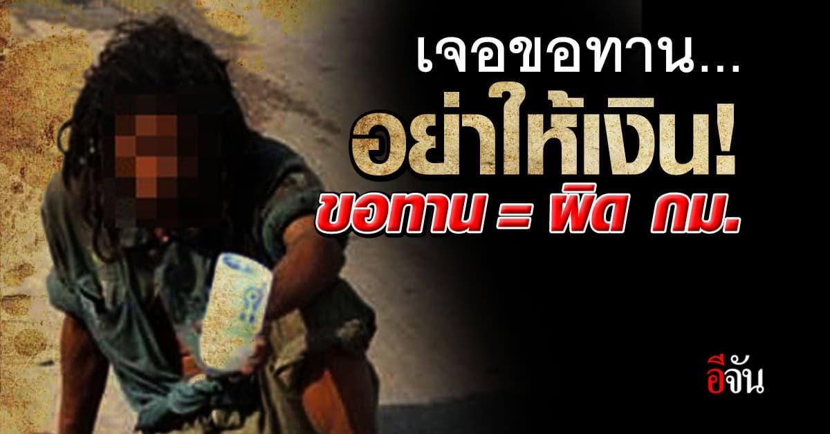 เจอขอทานอย่าให้เงิน! ขอทาน เท่ากับ ผิด กม. มีโทษทั้งจำทั้งปรับ