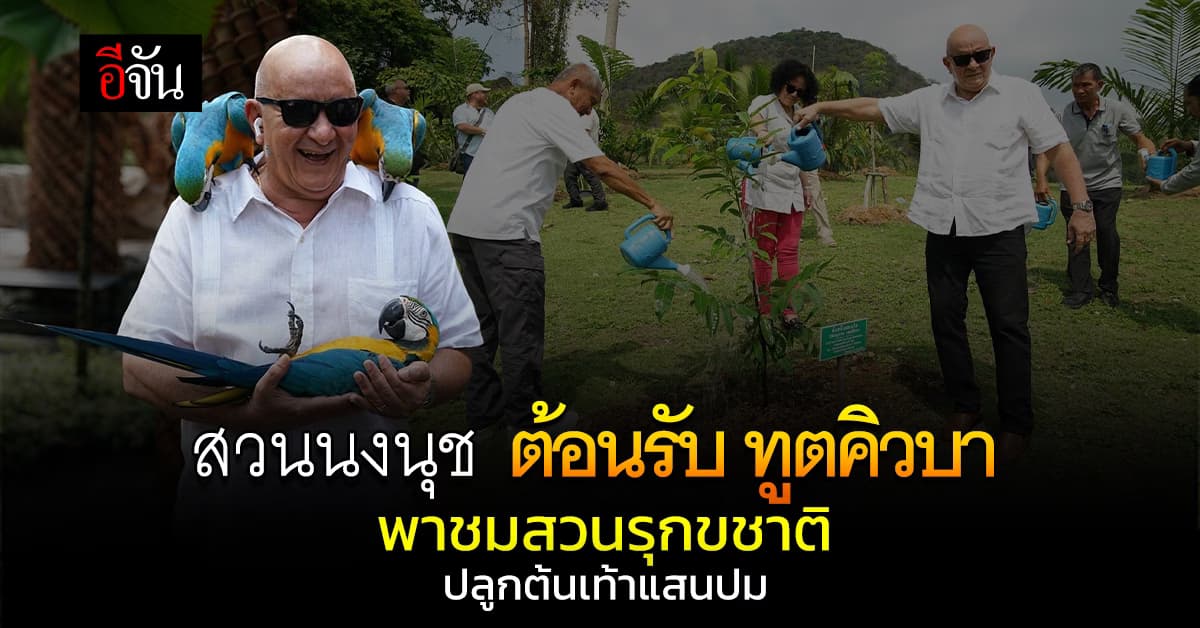 สวนนงนุช ต้อนรับ ทูตคิวบา พาชมสวนรุกขชาติ-ปลูกต้นเท้าแสนปม
