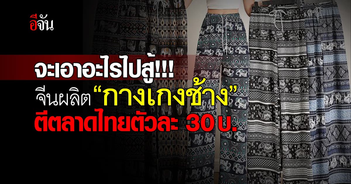 จะเอาอะไรไปสู้! จีนผลิต “กางเกงช้าง” ตีตลาดไทยตัวละ 30 บ.