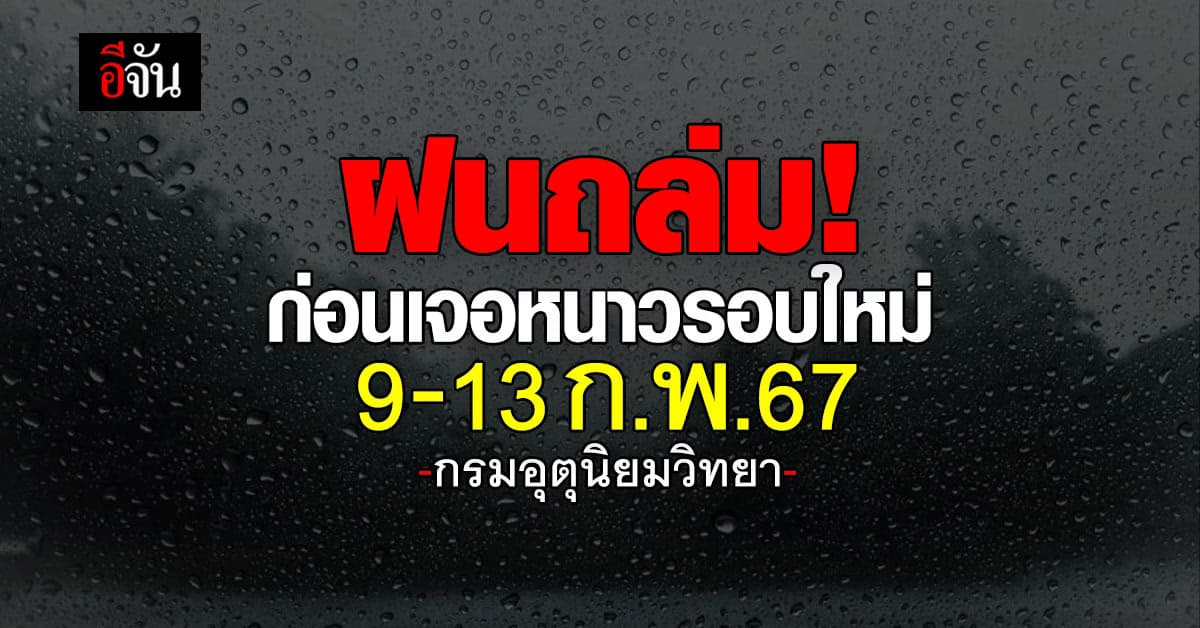 ฝนถล่ม! ก่อนเจอหนาวรอบใหม่ 9-13 ก.พ.67