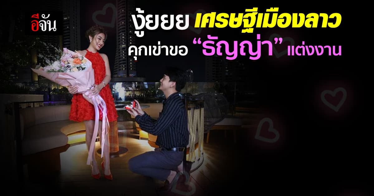 งู้ยยย ข้ามโขงหวานฉ่ำ! เศรษฐีเมืองลาว คุกเข่าขอ “ธัญญ่า” แต่งงาน