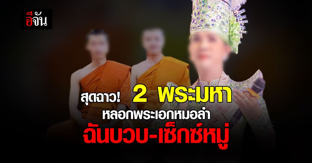 สุดฉาว! 2 พระมหา หลอกพระเอกหมอลำ ฉันบวบ-เซ็กซ์หมู่