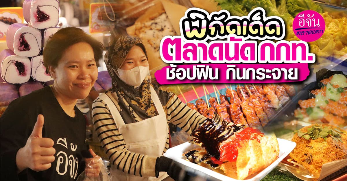 พาไปหาของกิน ของเด็ดที่ตลาดนัด กกท. บอกเลยของกิน ของช้อปเพียบ