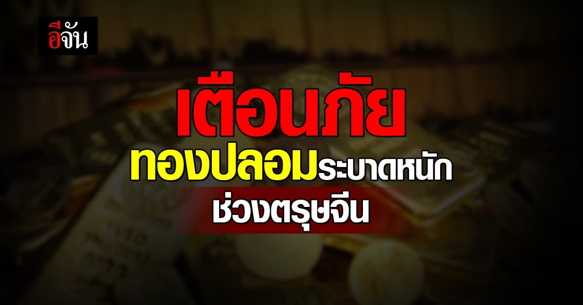 ตร.เตือนภัย ระวังทองปลอมระบาดช่วงตรุษจีน ซื้อ-ขายเช็กให้ดี 