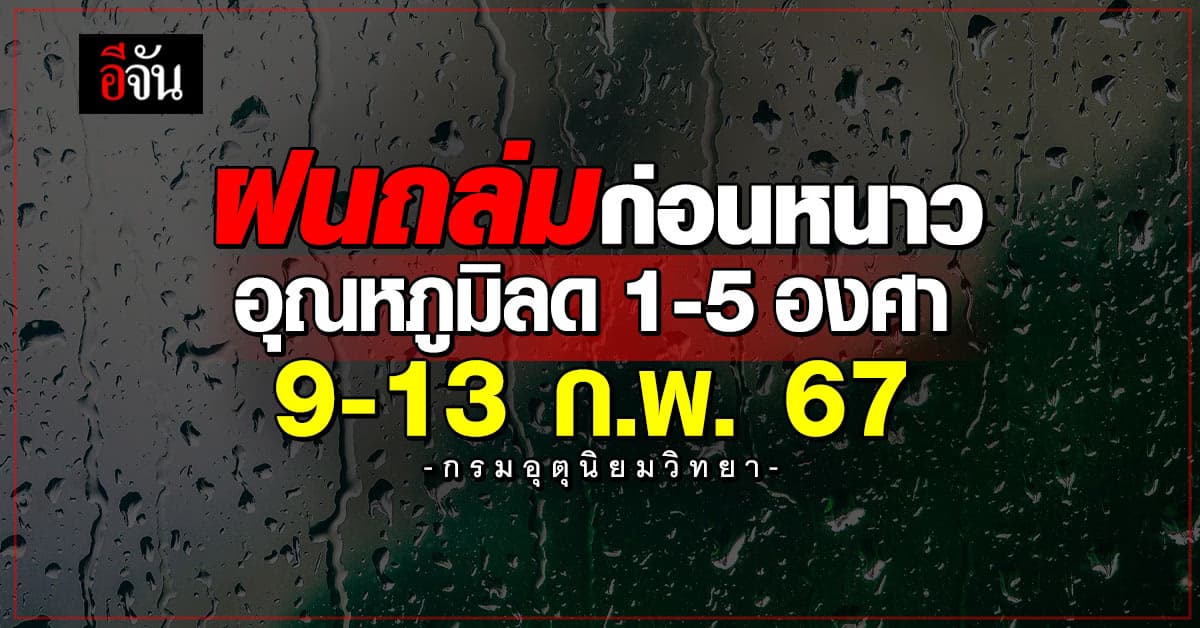 อุตุฯ เตือนฝนถล่มก่อนหนาว อุณหภูมิลด 1-5 องศา 9-13 ก.พ.67