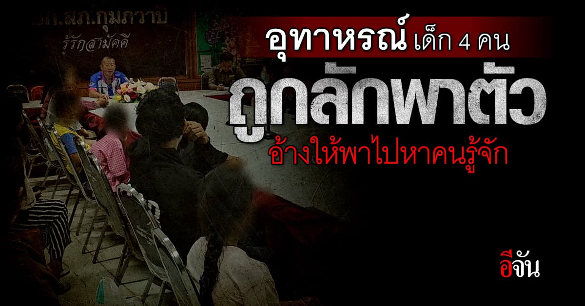 อุทาหรณ์! เด็ก 4 คน ถูกลักพาตัว อ้างให้พาไปหาคนรู้จักในหมู่บ้าน