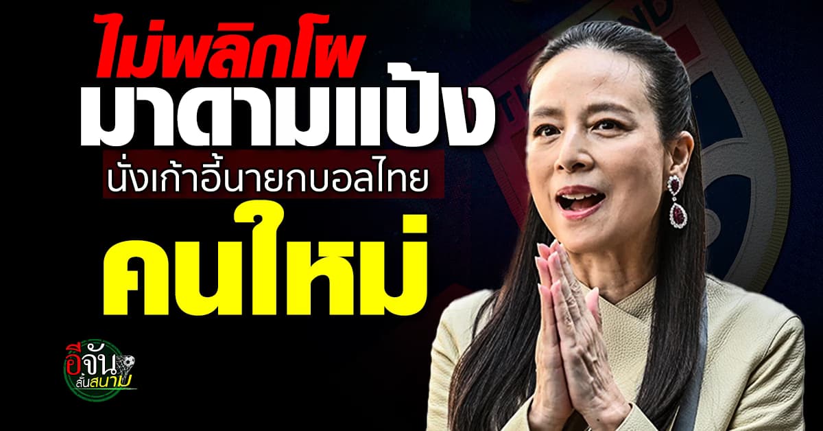 ไม่พลิกโผ มาดามแป้ง นั่งเก้าอี้นายกบอลไทยคนใหม่ กวาดคะแนนขาดลอย