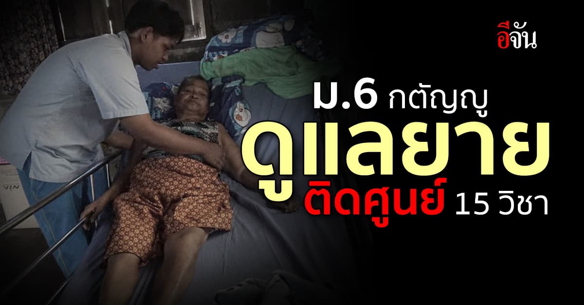 ม.6 กตัญญู ติดศูนย์ 15 วิชา เพราะ ดูเเลยาย : กำเเพงเพชร