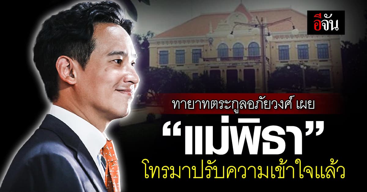 ทายาทตระกูลอภัยวงศ์ เผย “แม่พิธา” โทรมาปรับความเข้าใจแล้ว