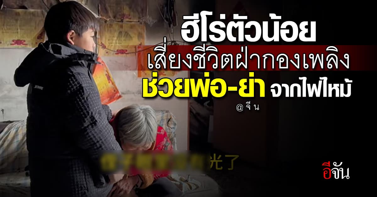 ฮีโร่ตัวน้อย เด็กชายชาวจีนสุดกล้าหาญ ฝ่ากองเพลิงช่วยพ่อ-ย่า ปลอดภัย