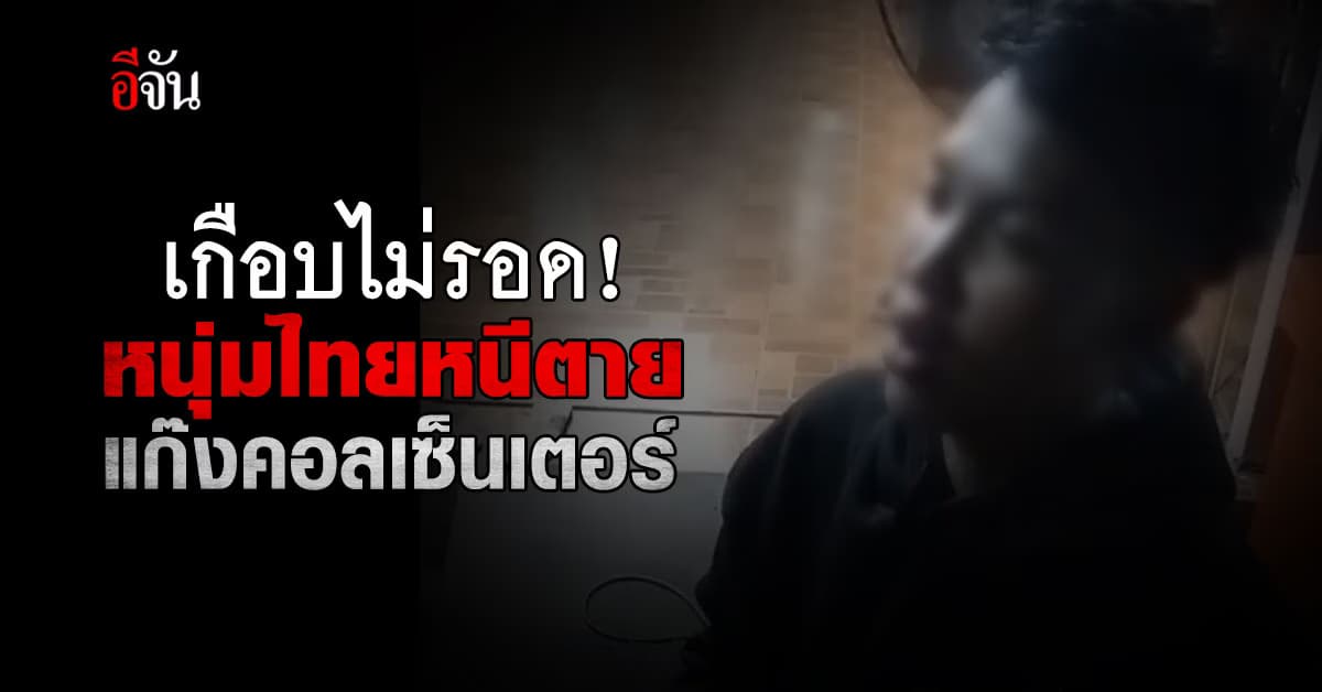 หนุ่ม แก๊งคอลเซ็นเตอร์ สุดทรมานหนีตายกลับไทย หลังถูกหลอกมาทำงานหลายเดือน