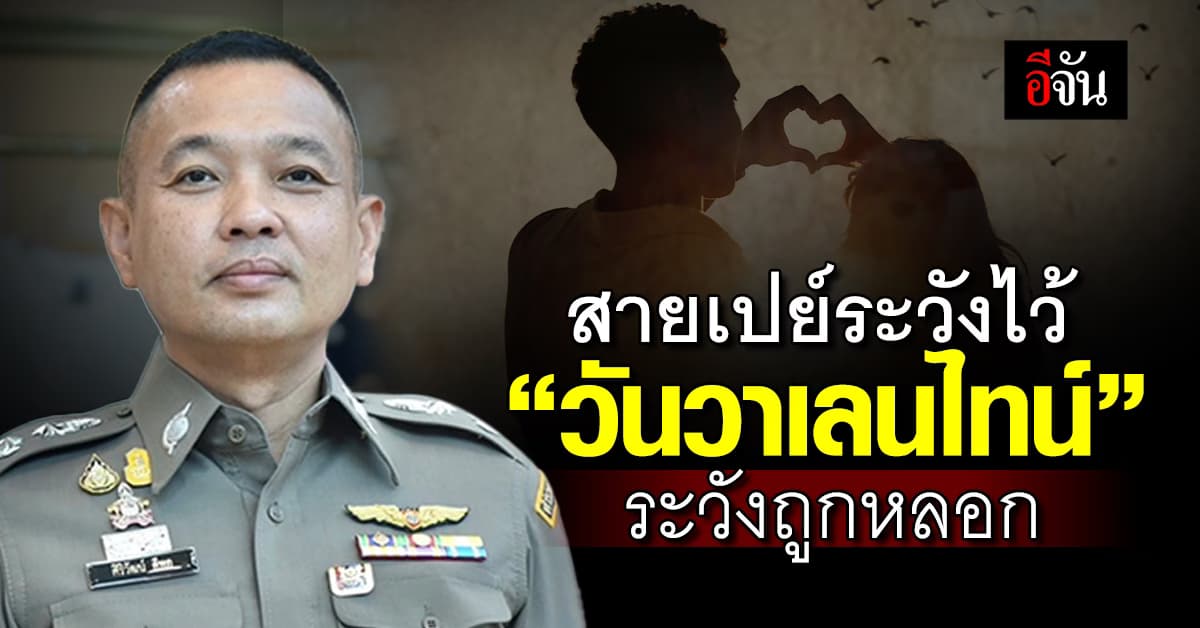 เตือนภัยออนไลน์ สายเปย์ระวังไว้ “วันวาเลนไทน์” ระวังถูกหลอก