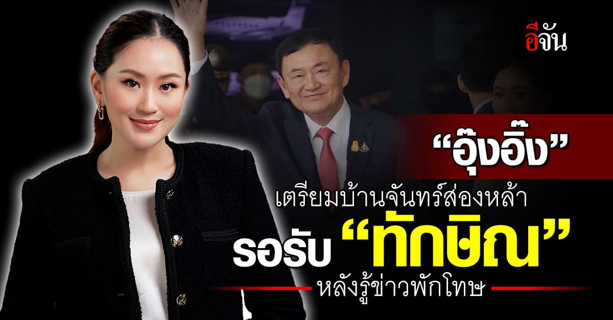 “อุ๊งอิ๊ง” เตรียมบ้านจันทร์ส่องหล้า รอรับ “ทักษิณ” หลังรู้ข่าวพักโทษ