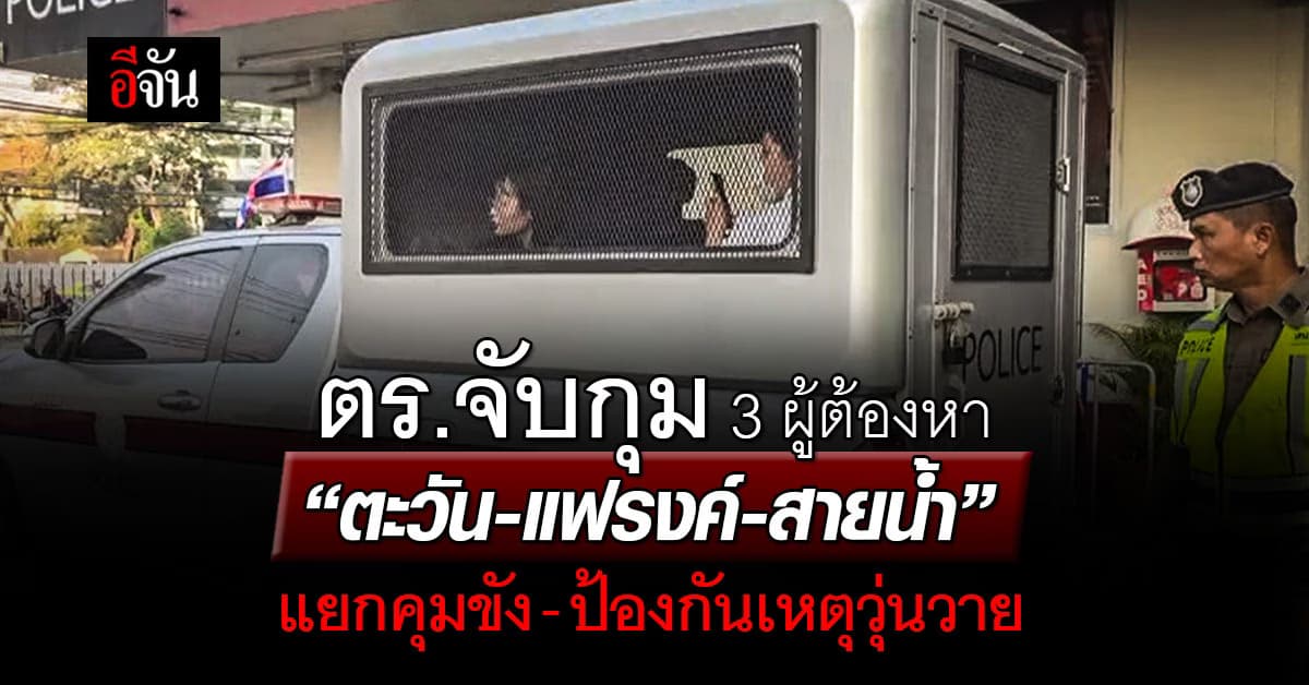 ตร.จับกุม “ตะวัน-แฟรงค์-สายน้ำ” แยกคุมขัง-ป้องกันเหตุวุ่นวาย
