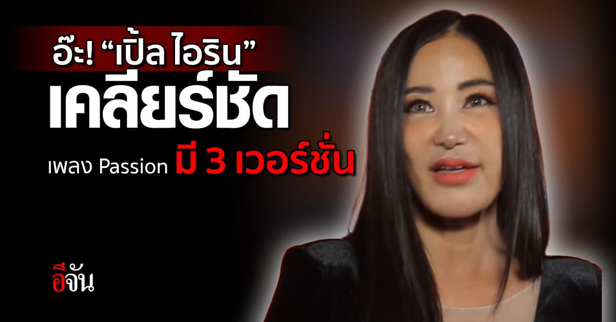 “เปิ้ล ไอริน” เคลียร์ชัด เพลง Passion มี 3 เวอร์ชัน