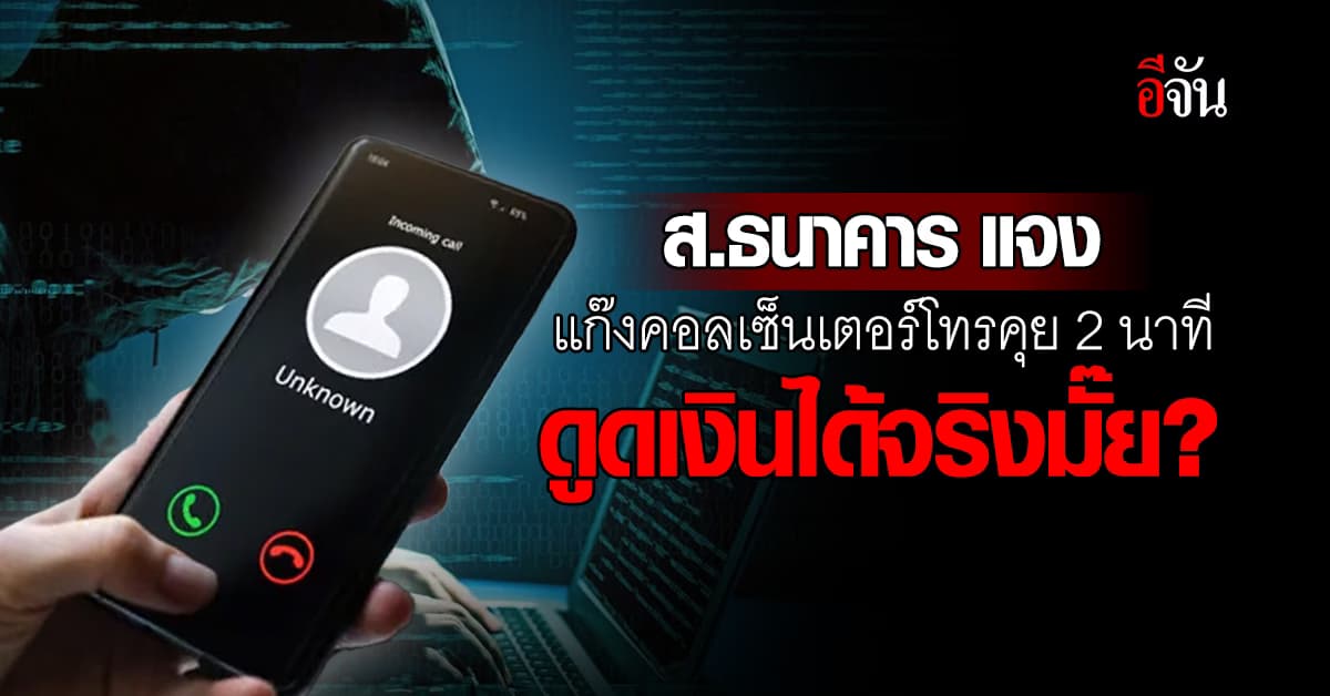 ส.ธนาคาร แจง แก๊งคอลเซ็นเตอร์โทรคุย 2 นาที ดูดเงินได้จริงมั๊ย