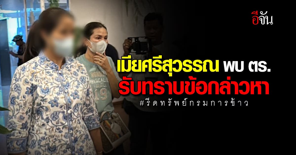 เมียศรีสุวรรณ พบ ตร. รับทราบข้อกล่าวหา คดีรีดทรัพย์กรมการข้าว