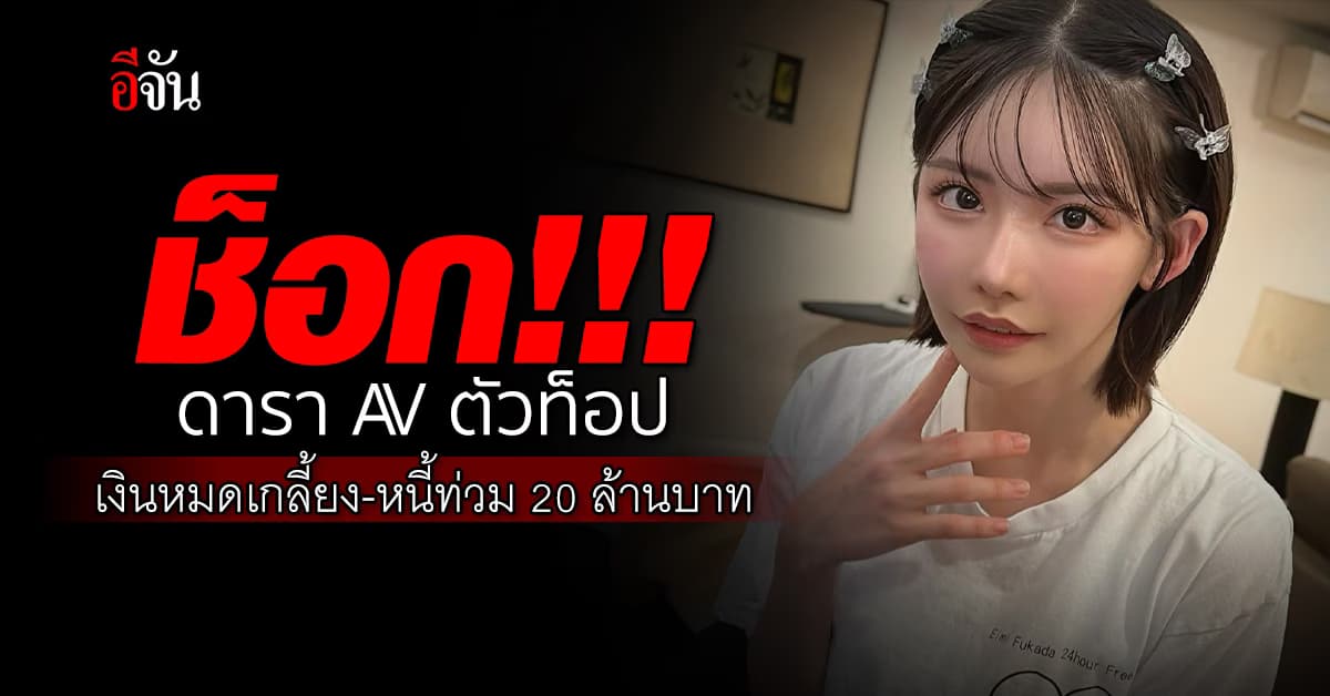 ช็อก นางเอก AV ตัวท็อป หนี้ท่วมกว่า 20 ล้านบาท เงินหมดเกลี้ยงบัญชี